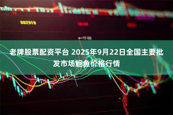 老牌股票配资平台 2025年9月22日全国主要批发市场鮰鱼价格行情