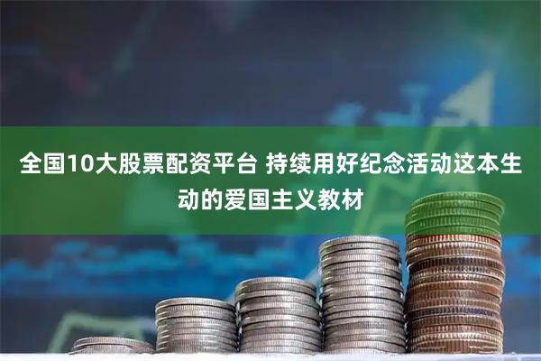全国10大股票配资平台 持续用好纪念活动这本生动的爱国主义教材