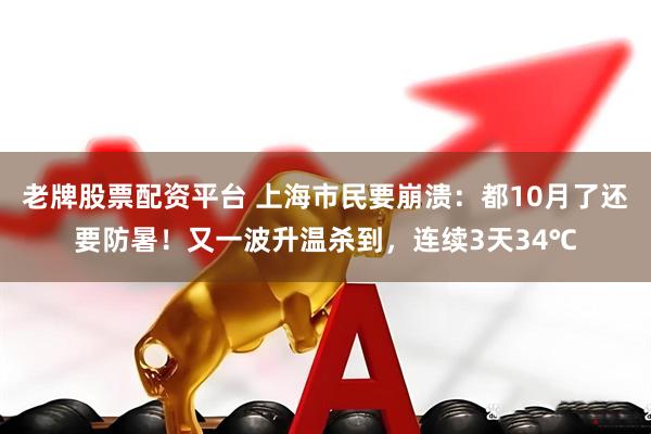 老牌股票配资平台 上海市民要崩溃：都10月了还要防暑！又一波升温杀到，连续3天34℃