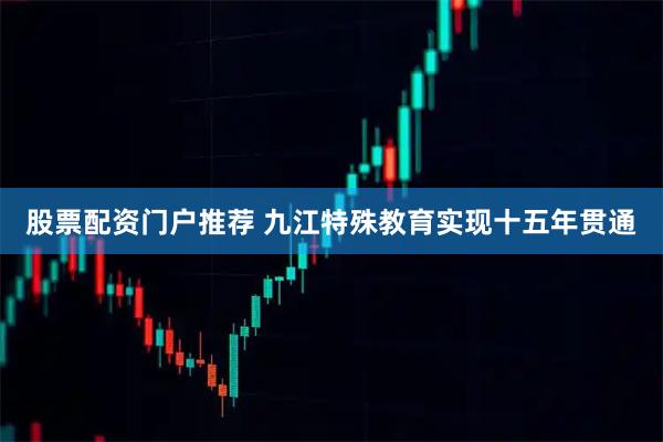 股票配资门户推荐 九江特殊教育实现十五年贯通
