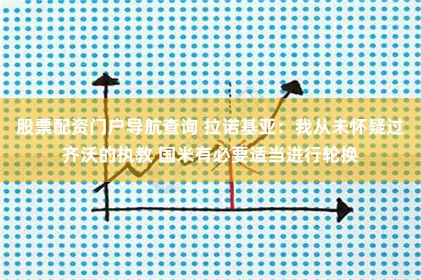 股票配资门户导航查询 拉诺基亚：我从未怀疑过齐沃的执教 国米有必要适当进行轮换