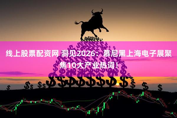 线上股票配资网 洞见2026：慕尼黑上海电子展聚焦10大产业热词！
