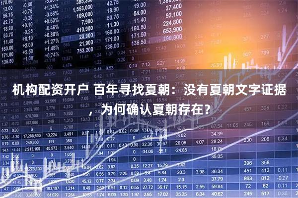 机构配资开户 百年寻找夏朝：没有夏朝文字证据，为何确认夏朝存在？