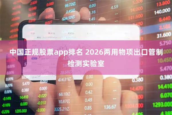 中国正规股票app排名 2026两用物项出口管制检测实验室