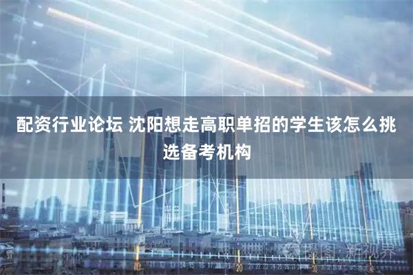 配资行业论坛 沈阳想走高职单招的学生该怎么挑选备考机构