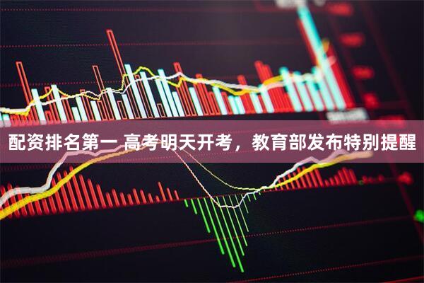 配资排名第一 高考明天开考，教育部发布特别提醒