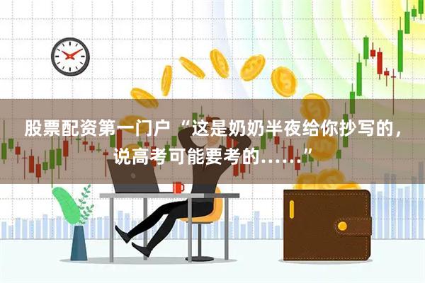 股票配资第一门户 “这是奶奶半夜给你抄写的,说高考可能要考的……”