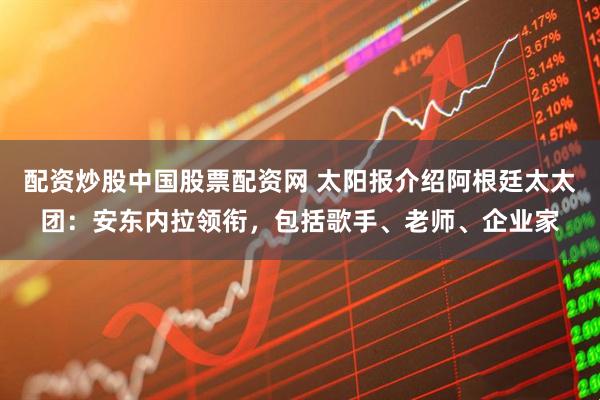 配资炒股中国股票配资网 太阳报介绍阿根廷太太团：安东内拉领衔，包括歌手、老师、企业家