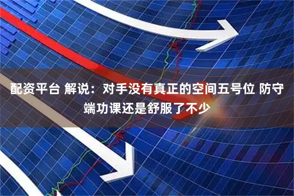 配资平台 解说:对手没有真正的空间五号位 防守端功课还是舒服了不少