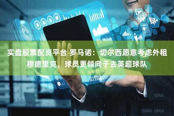 实盘股票配资平台 罗马诺：切尔西愿意考虑外租穆德里克，球员更倾向于去英超球队