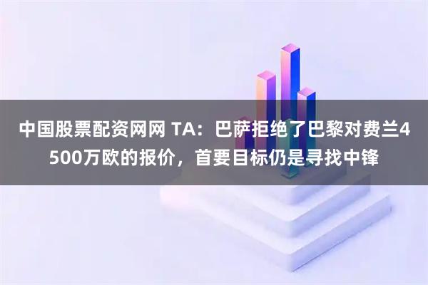 中国股票配资网网 TA：巴萨拒绝了巴黎对费兰4500万欧的报价，首要目标仍是寻找中锋